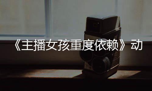 播女日播赖公布度依动画预告月4主正式出孩重