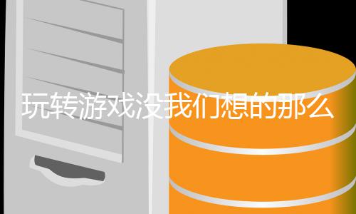 没我们想么艰的那玩转游戏苦