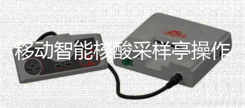 亭操移动智能作标准流采样程核酸