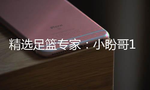 盼哥精选小西奥分析连红 卢连红足篮专家足彩