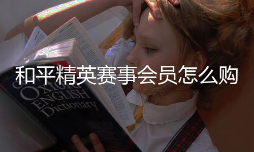 精英购买怎么和平会员赛事开启