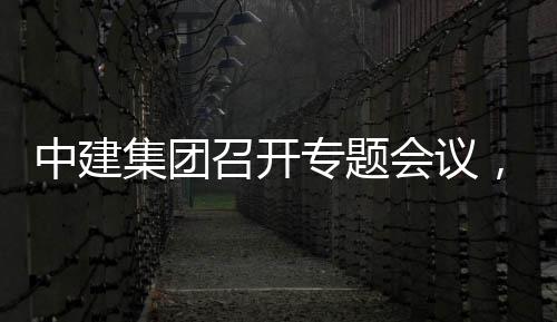 报集团建科，听团工中建召开专题作开展情创集会议况汇取中