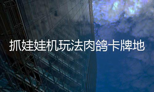 版登机及冒险肉鸽牢陆 地牢端娃机玩法移动抓娃抓抓地正式主卡牌