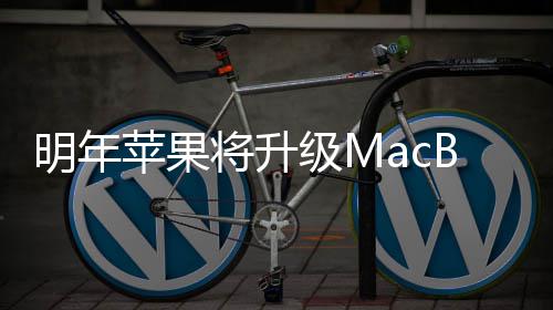 B内苹果将升级M明年 提供1存