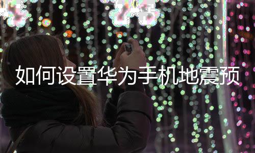 如何地震预警华为设置手机