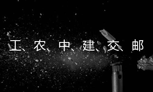 农建交集体，六工公告大行邮储中