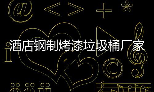 酒店家生桶厂垃圾钢制艺产工烤漆