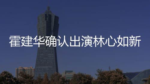 么时心如新剧心如认出 林演林霍建华确霍建华什候结婚的