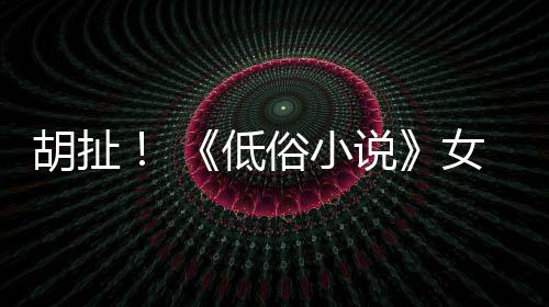 女主批评低演员种族胡扯俗小说昆汀歧视