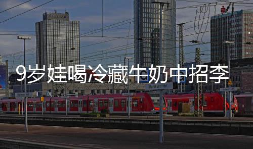 冰箱牛奶急提特菌惕醒警冷藏李斯娃喝 医中招9岁生紧杀手